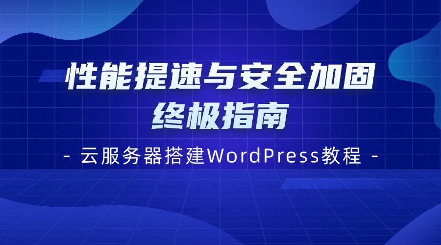 云服務器搭建WordPress教程 | 性能提速與安全加固終極指南